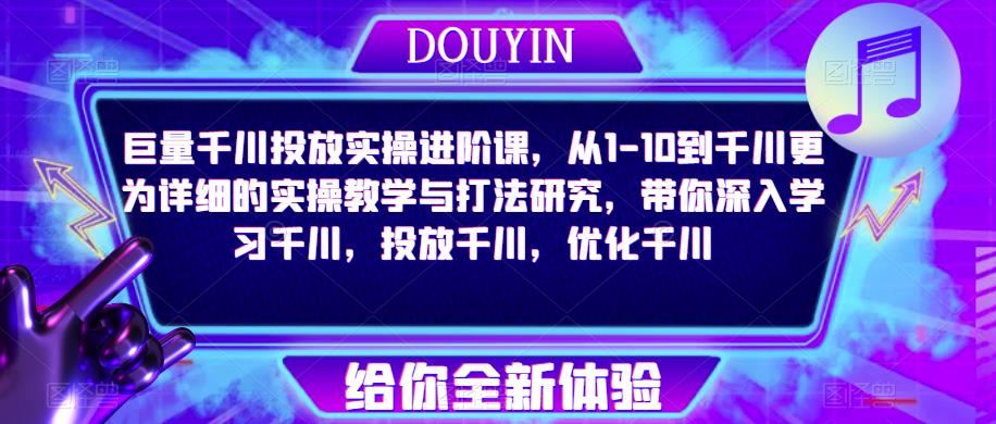 巨量千川投放实操进阶课，从1-10到千川更为详细的实操教学与打法研究，带你深入学习千川，投放千川，优化千川-桐创网