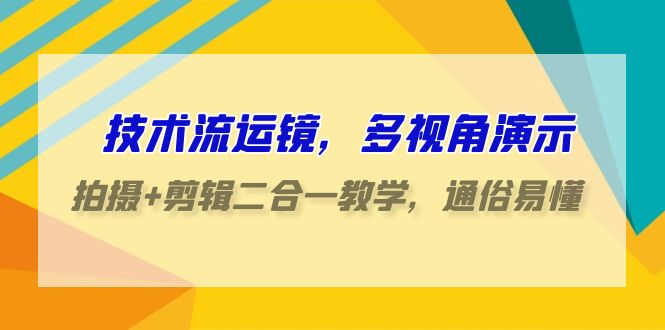 技术流运镜，多视角演示，拍摄+剪辑二合一教学，通俗易懂（70节课）-桐创网