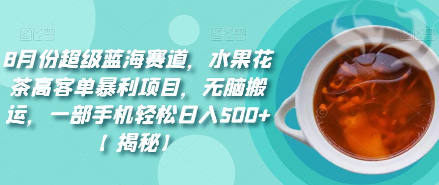 8月份超级蓝海赛道，水果花茶高客单暴利项目，无脑搬运，一部手机轻松日入500+【揭秘】-桐创网