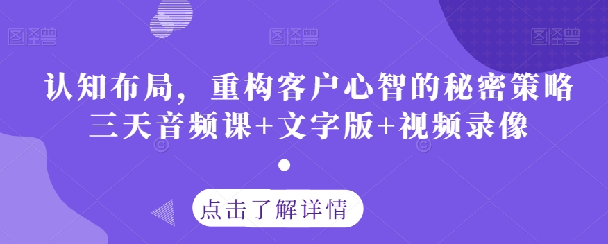 认知布局，重构客户心智的秘密策略三天音频课+文字版+视频录像-桐创网