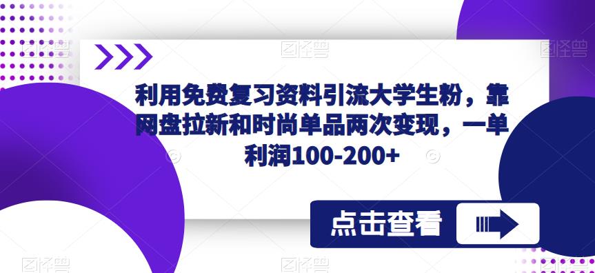 利用免费复习资料引流大学生粉，靠网盘拉新和时尚单品两次变现，一单利润100-200+-桐创网