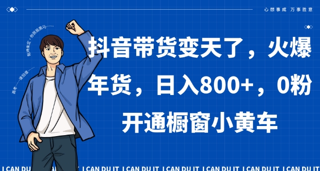 抖音带货变天了，火爆年货，日入800+，0粉开通橱窗小黄车【揭秘】-桐创网