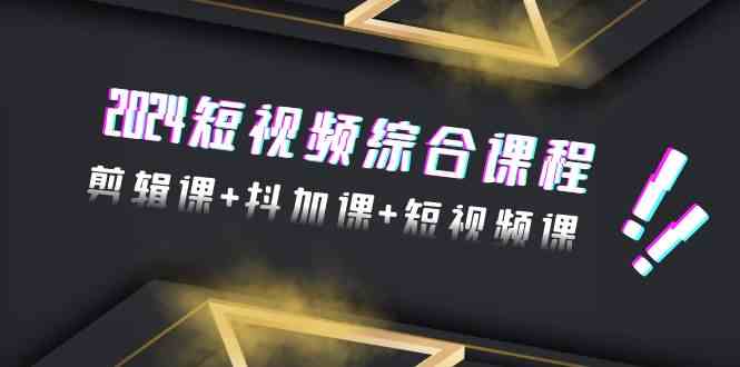 （9256期）2024短视频综合课程，剪辑课+抖加课+短视频课（48节）-桐创网