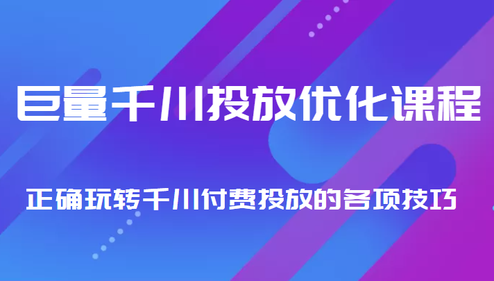 巨量千川投放优化课程 正确玩转千川付费投放的各项技巧-桐创网