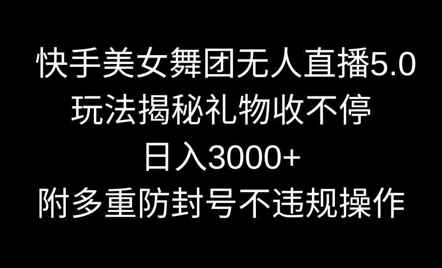 （9062期）快手美女舞团无人直播5.0玩法揭秘，礼物收不停，日入3000+，内附多重防…-桐创网