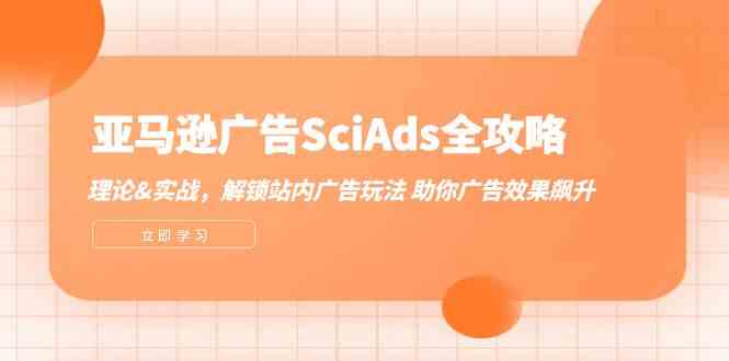 亚马逊广告SciAds全攻略：理论+实战，解锁站内广告玩法 助你广告效果飙升-桐创网