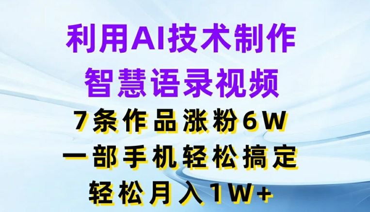 利用AI技术制作智慧语录视频，7条作品涨粉6W，一部手机轻松搞定，轻松月入1W+-桐创网