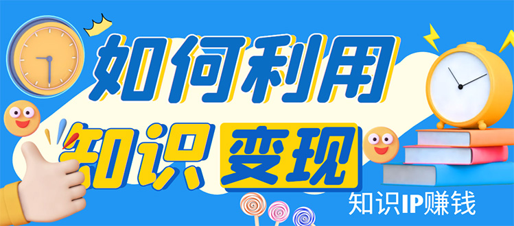 （4608期）知识IP变现训练营：手把手带你如何做知识IP赚钱，助你逆袭人生！-桐创网