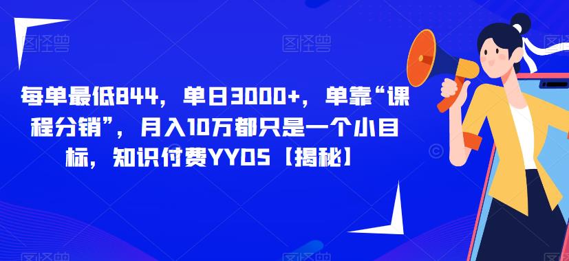 每单最低844，单日3000+，单靠“课程分销”，月入10万都只是一个小目标，知识付费YYDS【揭秘】-桐创网