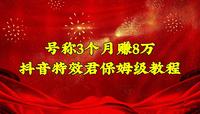 （4473期）号称3个月赚8万的抖音特效君保姆级教程，新手一个月搞5000+（教程+软件）-桐创网