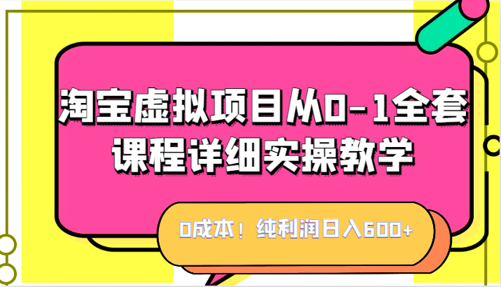 0成本！纯利润日入600+，淘宝虚拟项目从0-1全套课程详细实操教学，小白也能操作-桐创网