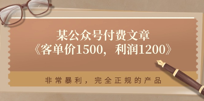 （11215期）某公众号付费文章《客单价1500，利润1200》非常暴利，完全正规的产品-桐创网