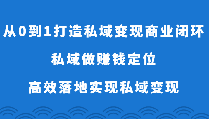 从0到1打造私域变现商业闭环-私域做赚钱定位，高效落地实现私域变现-桐创网