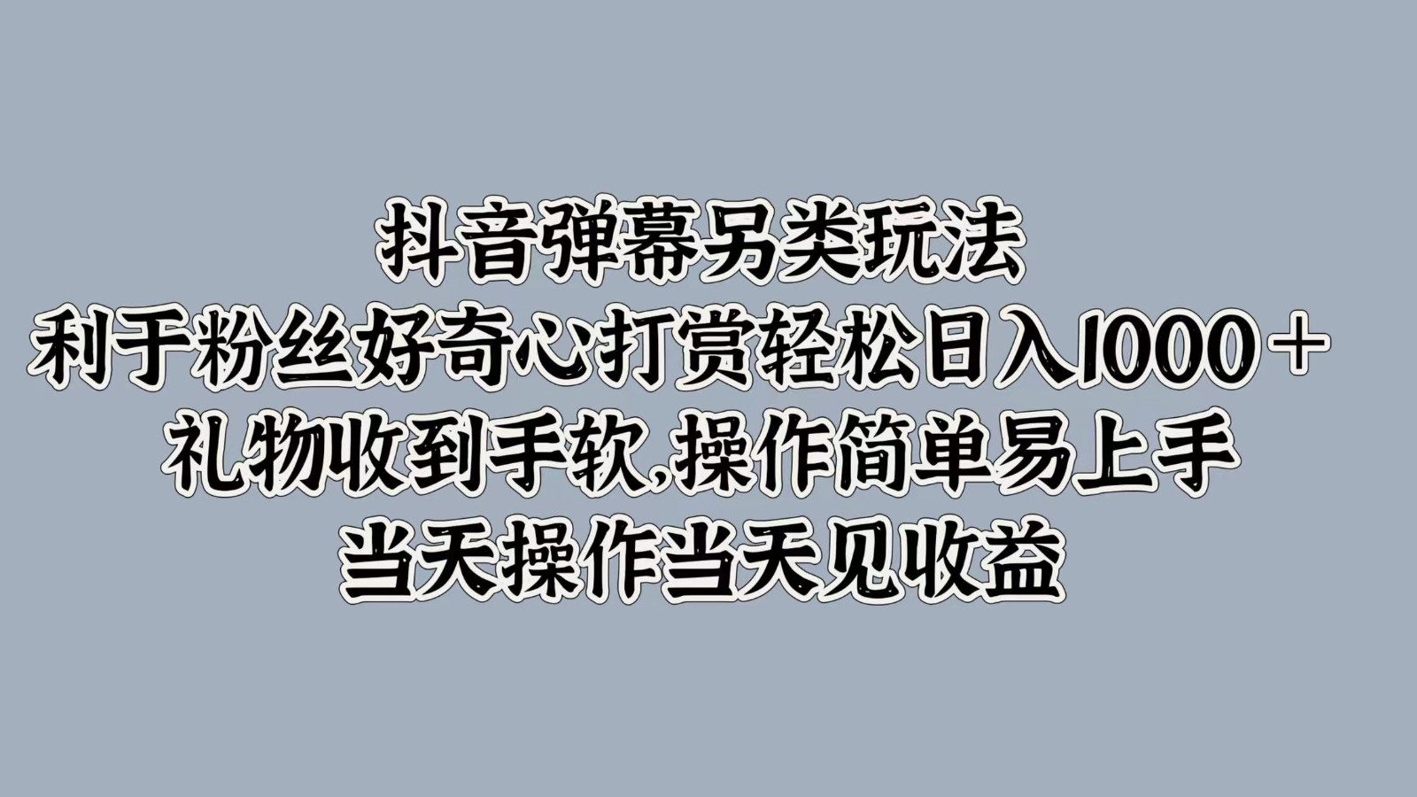 抖音弹幕另类玩法，利于粉丝好奇心打赏轻松日入1000＋ 礼物收到手软，操作简单-桐创网