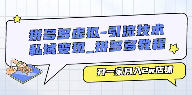 （11054期）拼多多虚拟-引流技术与私域变现_拼多多教程：开一家月入2w店铺-桐创网