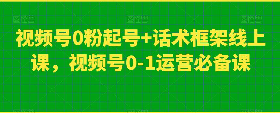 视频号0粉起号+话术框架线上课，视频号0-1运营必备课-桐创网