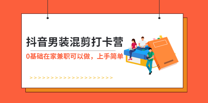 （5990期）抖音男装-混剪打卡营，0基础在家兼职可以做，上手简单-桐创网