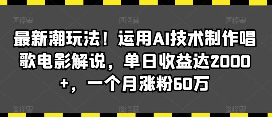 最新潮玩法！运用AI技术制作唱歌电影解说，单日收益达2000+，一个月涨粉60万【揭秘】-桐创网