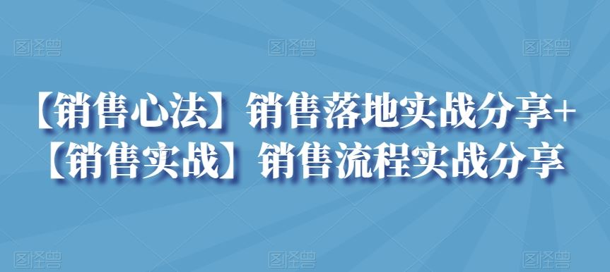 【销售心法】销售落地实战分享+【销售实战】销售流程实战分享-桐创网