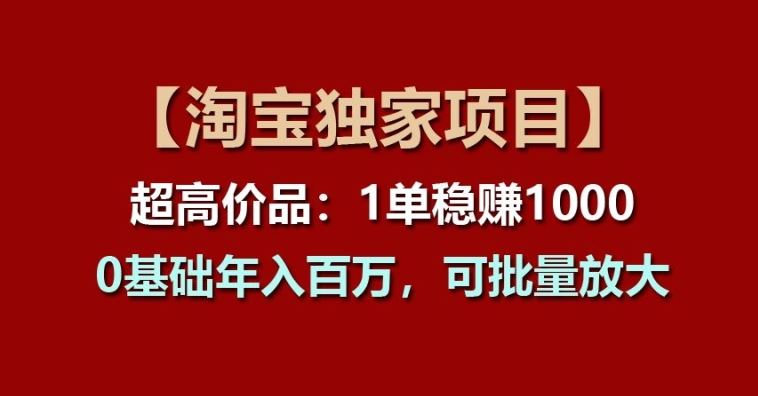 【淘宝独家项目】超高价品：1单稳赚1k多，0基础年入百W，可批量放大【揭秘】-桐创网