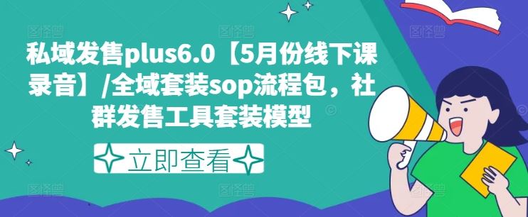 私域发售plus6.0【5月份线下课录音】/全域套装sop流程包，社群发售工具套装模型-桐创网