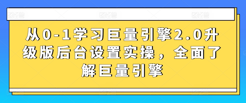 从0-1学习巨量引擎2.0升级版后台设置实操，全面了解巨量引擎-桐创网