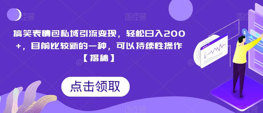 搞笑表情包私域引流变现，轻松日入200+，目前比较新的一种，可以持续性操作【揭秘】-桐创网