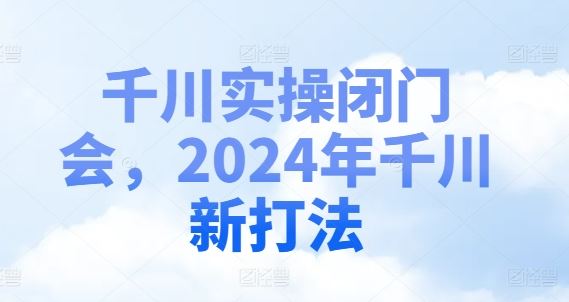 千川实操闭门会，2024年千川新打法-桐创网