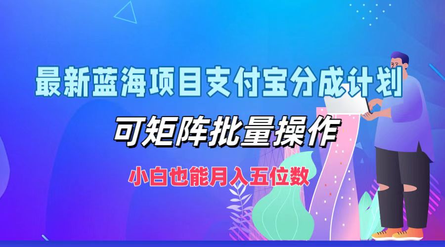 （12515期）最新蓝海项目支付宝分成计划，可矩阵批量操作，小白也能月入五位数-桐创网