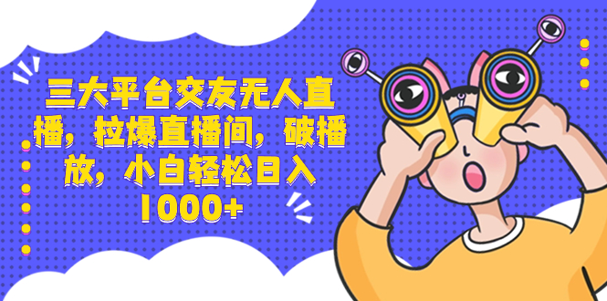 （8490期）三大平台交友无人直播，拉爆直播间，破播放，小白轻松日入1000+-桐创网