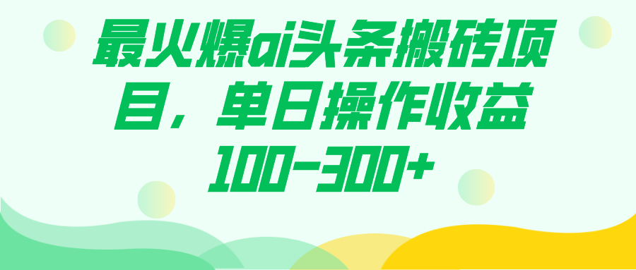 （7560期）最火爆ai头条搬砖项目，单日操作收益100-300+-桐创网