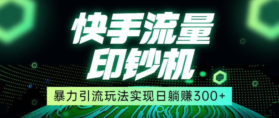 快手流量印钞机，暴力引流玩法,简单无脑操作，实现日躺赚300+-桐创网