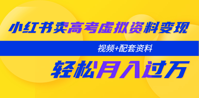 （5675期）小红书卖高考虚拟资料变现分享课：轻松月入过万（视频+配套资料）-桐创网