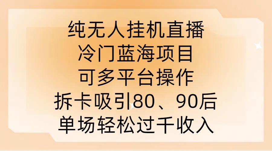 纯无人挂JI直播，冷门蓝海项目，可多平台操作，拆卡吸引80、90后，单场轻松过千收入【揭秘】-桐创网