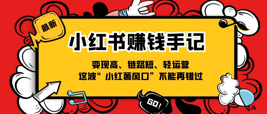 （11531期）小红书-赚钱手记，变现高、链路短、轻运营，这波“小红薯风口”不能再错过-桐创网