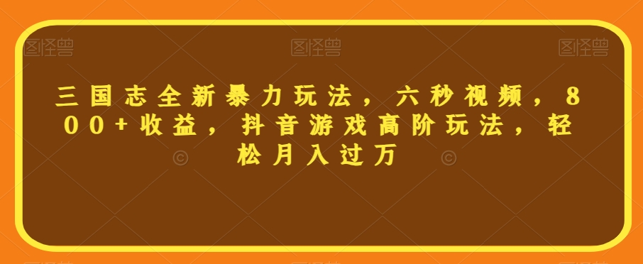 三国志全新暴力玩法，六秒视频，800+收益，抖音游戏高阶玩法，轻松月入过万【揭秘】-桐创网