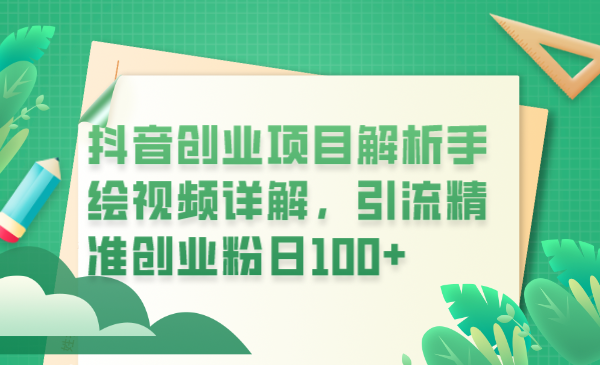 （6144期）抖音创业项目解析手绘视频详解，引流精准创业粉日100+-桐创网