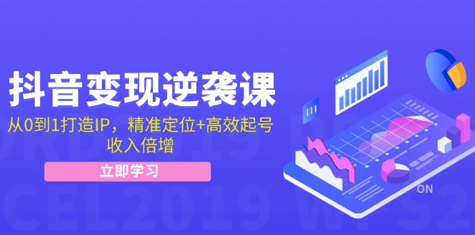 抖音变现逆袭课：从0到1打造IP，精准定位+高效起号，收入倍增-桐创网