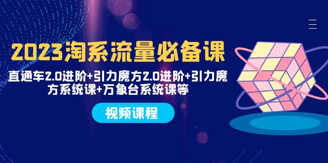 （7850期）2023淘系流量必备课 直通车2.0进阶+引力魔方2.0进阶+引力魔方系统课+万象台-桐创网