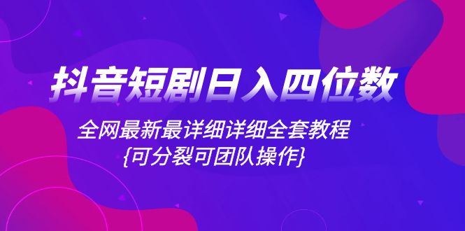 （8027期）抖音短剧日入四位数，全网最新最详细详细全套教程{可分裂可团队操作}-桐创网