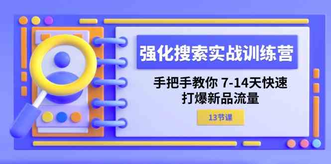 强化搜索实战训练营，手把手教你7-14天快速打爆新品流量（13节课）-桐创网