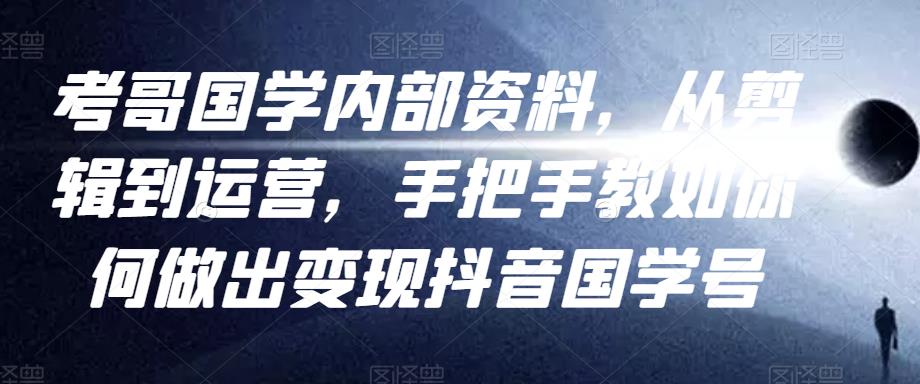 考哥国学内部资料，从剪辑到运营，手把手教如你‬何做出变现抖音‬国学号（教程+素材+模板）-桐创网