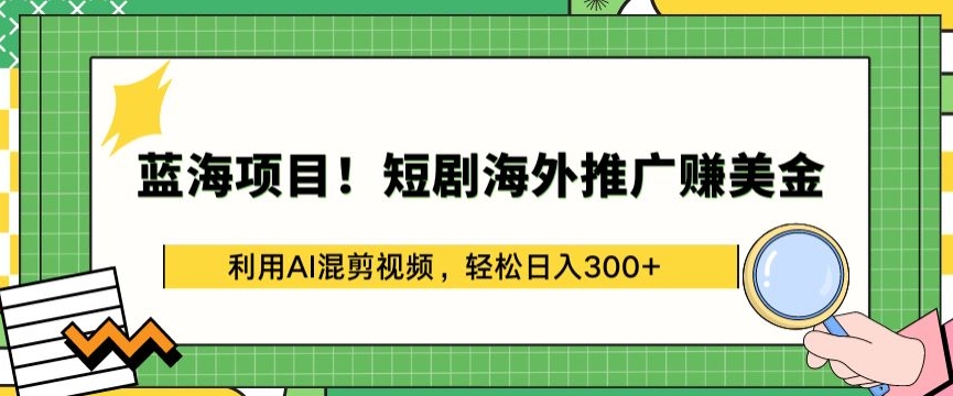 蓝海项目!短剧海外推广赚美金，利用AI混剪视频，轻松日入300+-桐创网