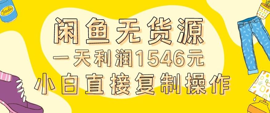 外面收2980的闲鱼无货源玩法实操一天利润1546元0成本入场含全套流程【揭秘】-桐创网