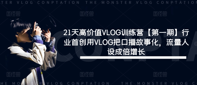 21天高价值VLOG训练营【第一期】行业首创用VLOG把口播故事化，流量人设成倍增长-桐创网