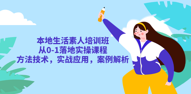 （5762期）本地生活素人培训班：从0-1落地实操课程，方法技术，实战应用，案例解析-桐创网