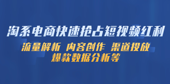 （5538期）淘系电商快速抢占短视频红利：流量解析 内容创作 渠道投放 爆款数据分析等-桐创网