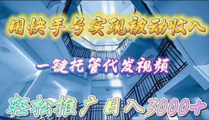 （9860期）用快手号实现被动收入，一键托管代发视频，轻松推广日入3000+-桐创网