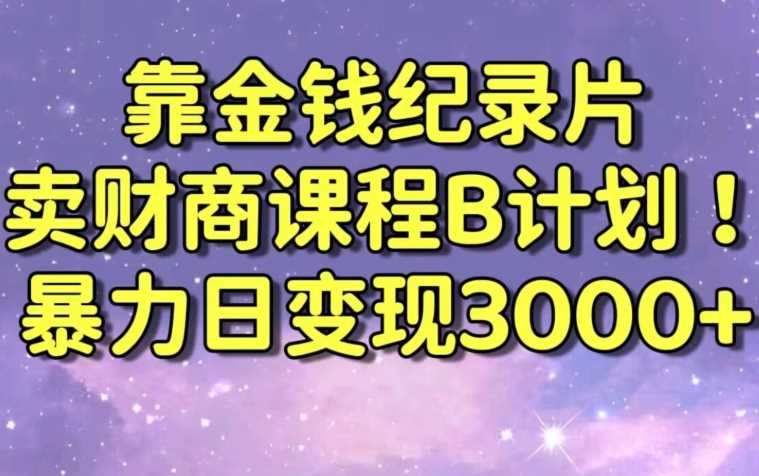 财经纪录片联合财商课程的变现策略，暴力日变现3000+，喂饭级别教学【揭秘】-桐创网