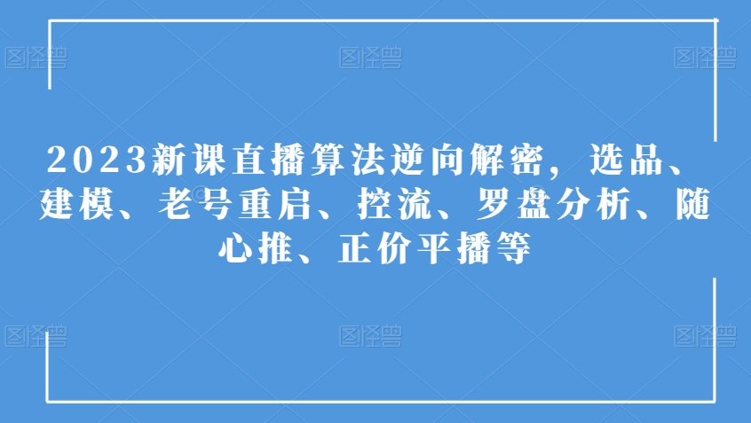 2023新课直播算法逆向解密，选品、建模、老号重启、控流、罗盘分析、随心推、正价平播等-桐创网